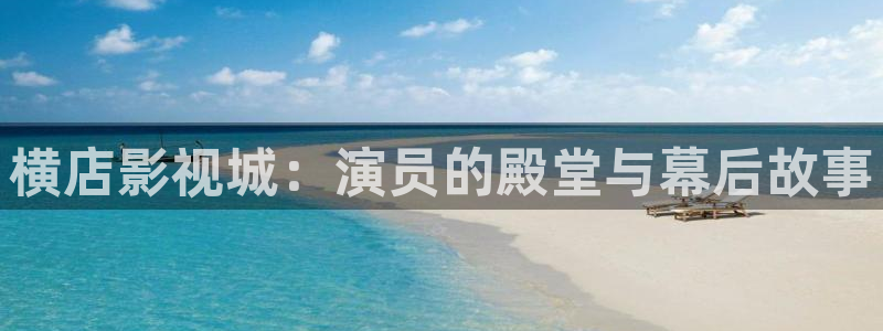 爱丫爱丫在线观看视频：横店影视城：演员的殿堂与幕后故事