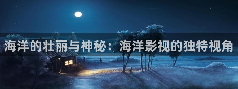 爱丫爱丫影院免费播放：海洋的壮丽与神秘：海洋影视的独特视角