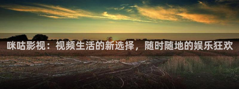 神马影院爱丫爱丫剧院手机在线观看：咪咕影视：视频生活的新选择，随时随地的娱乐狂欢