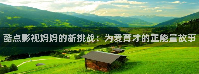 爱丫爱丫在线影院今天免费高清动漫：酷点影视妈妈的新挑战：为爱育才的正能量故事