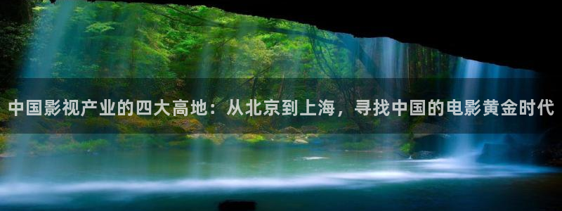 爱丫爱丫影院在线：中国影视产业的四大高地：从北京到上海，寻找中国的电影黄金时代