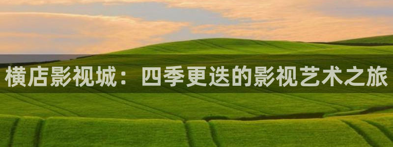 爱丫爱丫影院免费观看电视剧版：横店影视城：四季更迭的影视艺术之旅